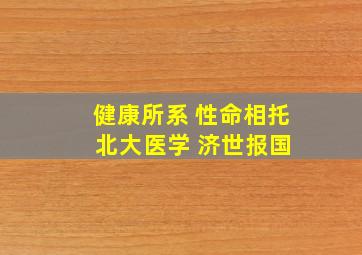 健康所系 性命相托 北大医学 济世报国